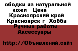 ободки из натуральной кожи › Цена ­ 750 - Красноярский край, Красноярск г. Хобби. Ручные работы » Аксессуары   